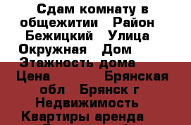 Сдам комнату в общежитии › Район ­ Бежицкий › Улица ­ Окружная › Дом ­ 13 › Этажность дома ­ 6 › Цена ­ 4 500 - Брянская обл., Брянск г. Недвижимость » Квартиры аренда   . Брянская обл.